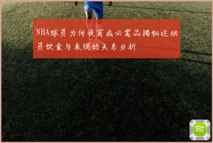 NBA球员为何夜宵成必需品揭秘运动员饮食与表现的关系分析