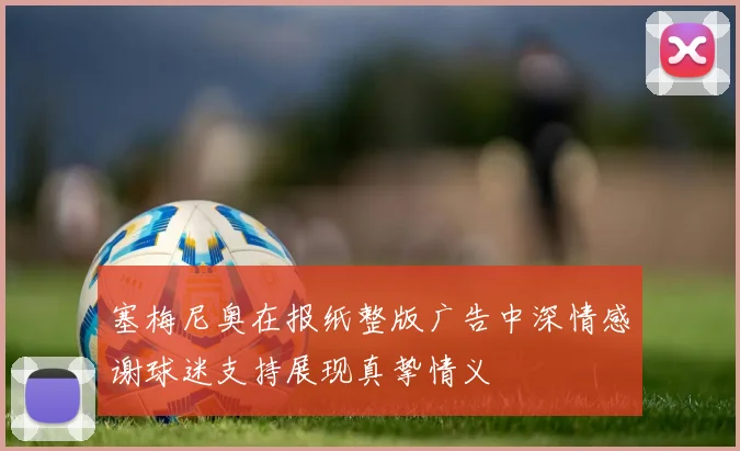 塞梅尼奥在报纸整版广告中深情感谢球迷支持展现真挚情义