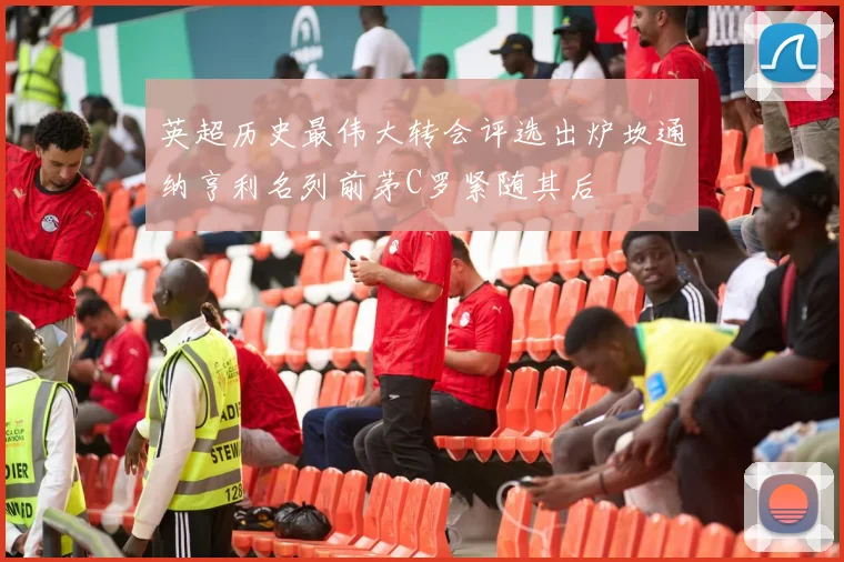英超历史最伟大转会评选出炉坎通纳亨利名列前茅C罗紧随其后