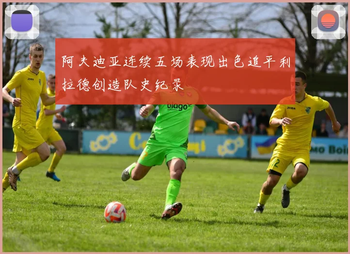 阿夫迪亚连续五场表现出色追平利拉德创造队史纪录