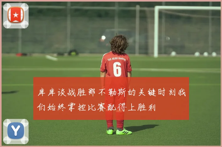 库库谈战胜那不勒斯的关键时刻我们始终掌控比赛配得上胜利