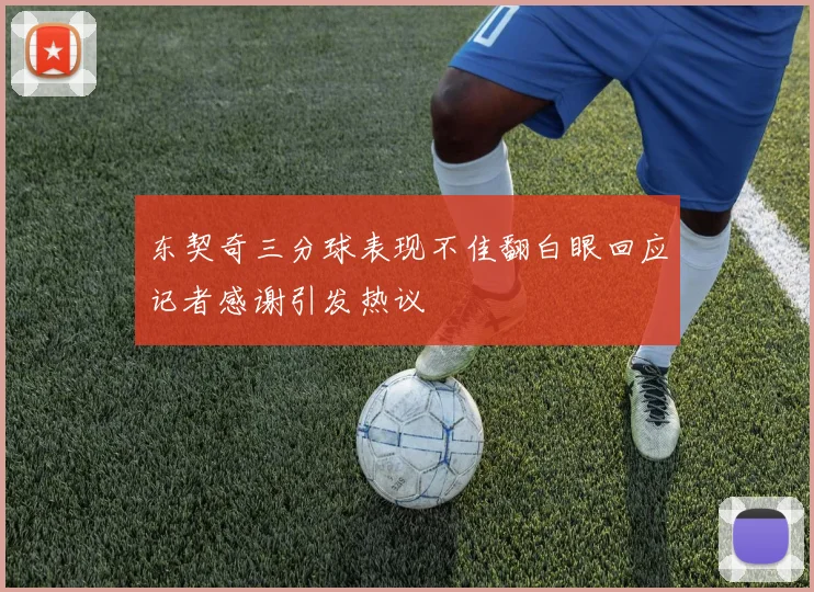 东契奇三分球表现不佳翻白眼回应记者感谢引发热议