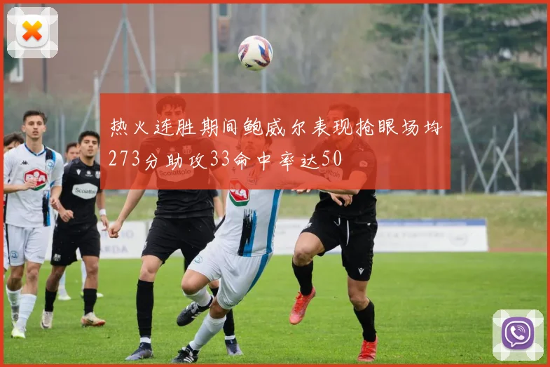 热火连胜期间鲍威尔表现抢眼场均273分助攻33命中率达50