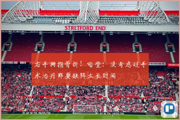 右手拇指骨折！哈登：没考虑过手术治疗那要缺阵太长时间