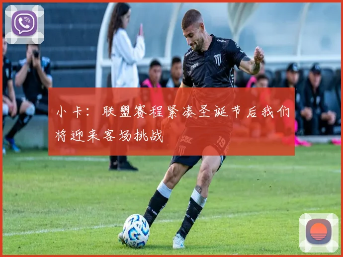 小卡：联盟赛程紧凑圣诞节后我们将迎来客场挑战