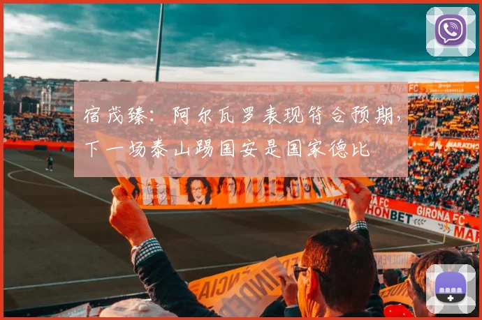 宿茂臻：阿尔瓦罗表现符合预期，下一场泰山踢国安是国家德比