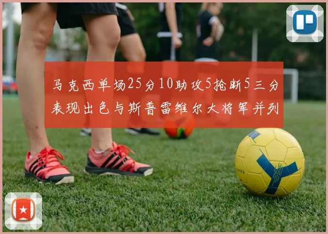 马克西单场25分10助攻5抢断5三分表现出色与斯普雷维尔大将军并列NBA历史第一