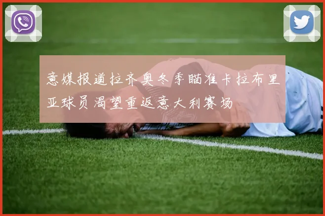 意媒报道拉齐奥冬季瞄准卡拉布里亚球员渴望重返意大利赛场