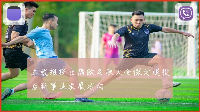本戴维斯出席欧足联大会探讨退役后新事业发展方向