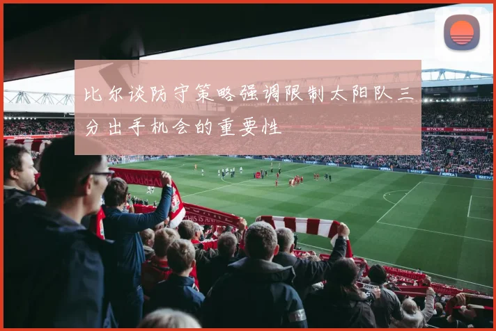 比尔谈防守策略强调限制太阳队三分出手机会的重要性